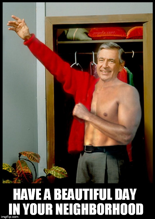 HAVE A BEAUTIFUL DAY IN YOUR NEIGHBORHOOD | image tagged in mr rogers,have a nice day,hunk,sexy man,neighborhood,neighbor | made w/ Imgflip meme maker