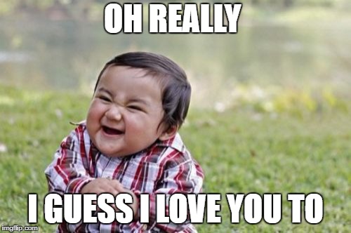 Evil Toddler Meme | OH REALLY; I GUESS I LOVE YOU TO | image tagged in memes,evil toddler | made w/ Imgflip meme maker