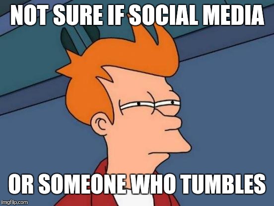 Tumblr be like | NOT SURE IF SOCIAL MEDIA; OR SOMEONE WHO TUMBLES | image tagged in memes,futurama fry | made w/ Imgflip meme maker