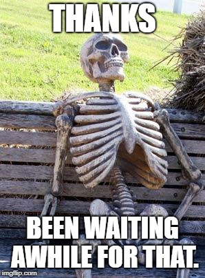 Waiting Skeleton Meme | THANKS BEEN WAITING AWHILE FOR THAT. | image tagged in memes,waiting skeleton | made w/ Imgflip meme maker