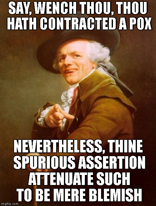 Oh, Baby You, You Don't Got What I Need | SAY, WENCH THOU, THOU HATH CONTRACTED A POX; NEVERTHELESS, THINE SPURIOUS ASSERTION ATTENUATE SUCH TO BE MERE BLEMISH | image tagged in biz markie,rapper,rappers,joseph ducreux,women,relationships | made w/ Imgflip meme maker