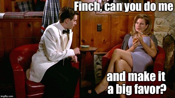 Finch, can you do me and make it a big favor? | made w/ Imgflip meme maker