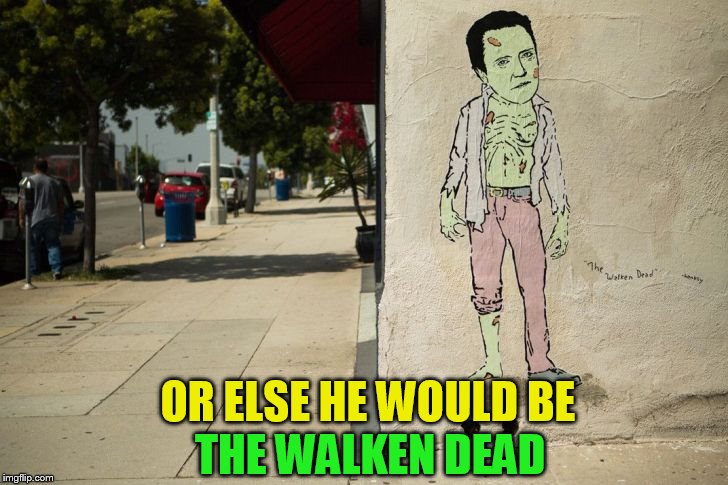 OR ELSE HE WOULD BE THE WALKEN DEAD | made w/ Imgflip meme maker