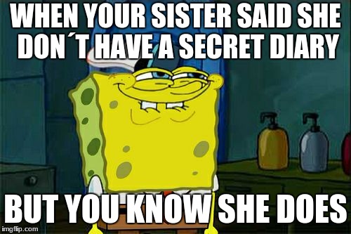 Don't You Squidward | WHEN YOUR SISTER SAID SHE DON´T HAVE A SECRET DIARY; BUT YOU KNOW SHE DOES | image tagged in memes,dont you squidward | made w/ Imgflip meme maker