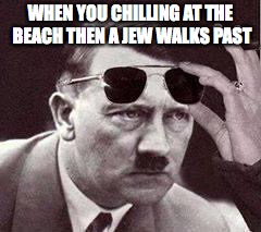 chilling at the beach on mein kampfy chair | WHEN YOU CHILLING AT THE BEACH THEN A JEW WALKS PAST | image tagged in edgy | made w/ Imgflip meme maker