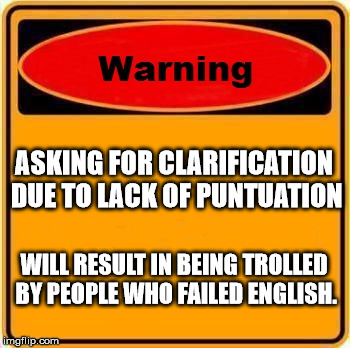 Warning Sign | ASKING FOR CLARIFICATION DUE TO LACK OF PUNTUATION; WILL RESULT IN BEING TROLLED BY PEOPLE WHO FAILED ENGLISH. | image tagged in memes,warning sign | made w/ Imgflip meme maker