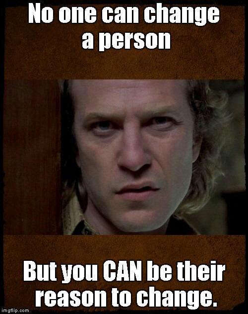 Buffalo Bill, Are you serious?,,, | No one can change a person; But you CAN be their reason to change. | image tagged in buffalo bill are you serious?   | made w/ Imgflip meme maker