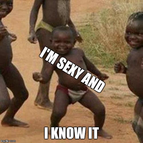 Third World Success Kid Meme | I'M SEXY AND; I KNOW IT | image tagged in memes,third world success kid | made w/ Imgflip meme maker