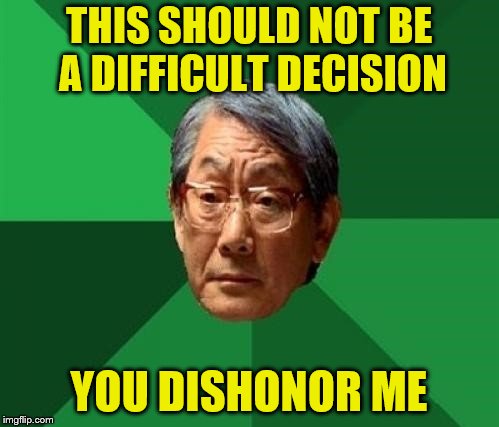 THIS SHOULD NOT BE A DIFFICULT DECISION YOU DISHONOR ME | made w/ Imgflip meme maker