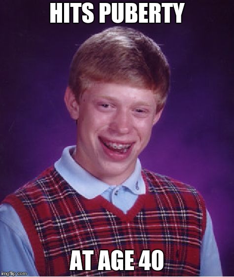 Bad Luck Brian | HITS PUBERTY; AT AGE 40 | image tagged in memes,bad luck brian | made w/ Imgflip meme maker