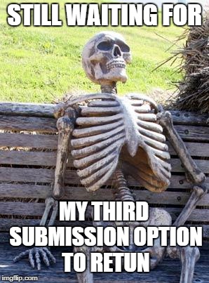 Waiting Skeleton Meme | STILL WAITING FOR MY THIRD SUBMISSION OPTION TO RETUN | image tagged in memes,waiting skeleton | made w/ Imgflip meme maker