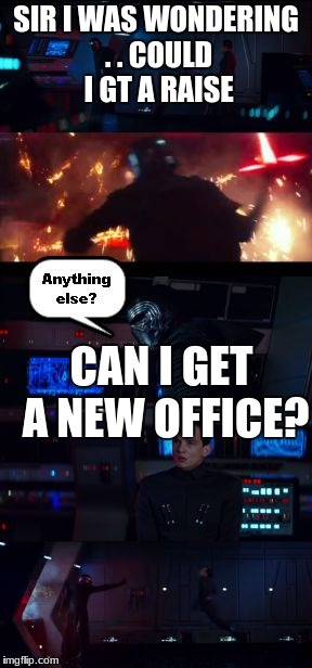 Kylo Ren Rage Anything Else Template | SIR I WAS WONDERING . . COULD I GT A RAISE; CAN I GET A NEW OFFICE? | image tagged in kylo ren rage anything else template | made w/ Imgflip meme maker