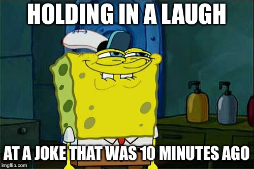 Don't You Squidward | HOLDING IN A LAUGH; AT A JOKE THAT WAS 10 MINUTES AGO | image tagged in memes,dont you squidward | made w/ Imgflip meme maker
