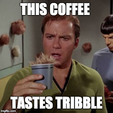 Kirk coffee tribble | THIS COFFEE; TASTES TRIBBLE | image tagged in kirk coffee tribble | made w/ Imgflip meme maker