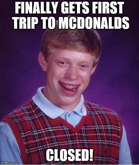 Bad Luck Brian | FINALLY GETS FIRST TRIP TO MCDONALDS; CLOSED! | image tagged in memes,bad luck brian | made w/ Imgflip meme maker
