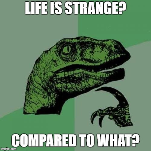 It's Hella Confusing | LIFE IS STRANGE? COMPARED TO WHAT? | image tagged in memes,philosoraptor,videogames,life is strange | made w/ Imgflip meme maker