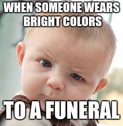 Skeptical Baby | WHEN SOMEONE WEARS BRIGHT COLORS; TO A FUNERAL | image tagged in memes,skeptical baby | made w/ Imgflip meme maker