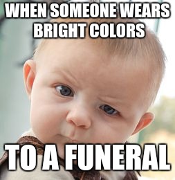 Skeptical Baby Meme | WHEN SOMEONE WEARS BRIGHT COLORS; TO A FUNERAL | image tagged in memes,skeptical baby | made w/ Imgflip meme maker