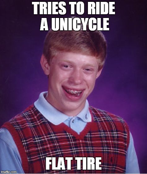Bad Luck Brian unicycle | TRIES TO RIDE A UNICYCLE; FLAT TIRE | image tagged in memes,bad luck brian,unicycle | made w/ Imgflip meme maker