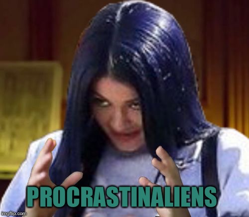 Kylie Aliens | PROCRASTINALIENS | image tagged in kylie aliens | made w/ Imgflip meme maker