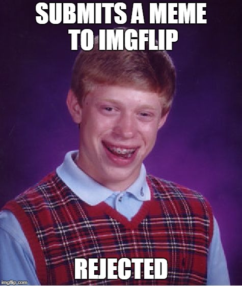 Bad Luck Brian Imgflip | SUBMITS A MEME TO IMGFLIP; REJECTED | image tagged in memes,bad luck brian,imgflip | made w/ Imgflip meme maker