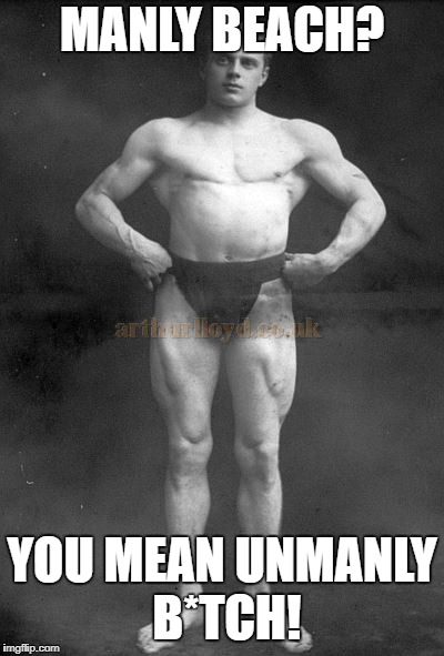 MANLY BEACH? YOU MEAN UNMANLY B*TCH! | made w/ Imgflip meme maker