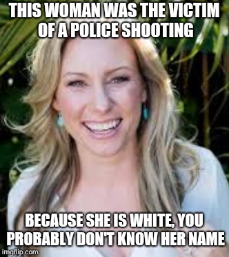 If she were black, it would have inundated the national news, instead of a mostly local blip | THIS WOMAN WAS THE VICTIM OF A POLICE SHOOTING; BECAUSE SHE IS WHITE, YOU PROBABLY DON'T KNOW HER NAME | image tagged in memes | made w/ Imgflip meme maker