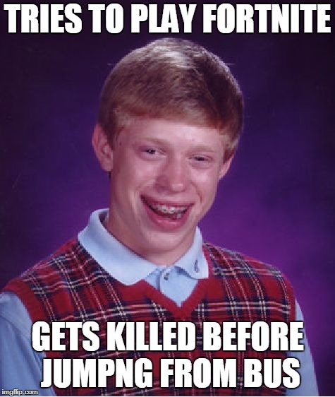 Bad Luck Brian Fortnite | TRIES TO PLAY FORTNITE; GETS KILLED BEFORE JUMPNG FROM BUS | image tagged in memes,bad luck brian,fortnite | made w/ Imgflip meme maker