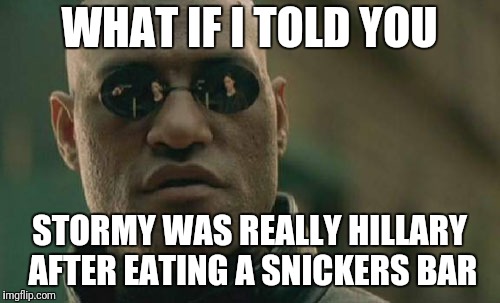 Matrix Morpheus | WHAT IF I TOLD YOU; STORMY WAS REALLY HILLARY AFTER EATING A SNICKERS BAR | image tagged in memes,matrix morpheus | made w/ Imgflip meme maker