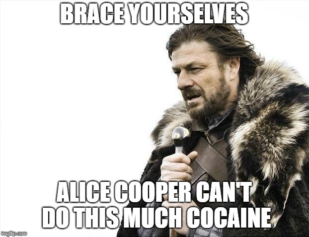 Brace Yourselves X is Coming | BRACE YOURSELVES; ALICE COOPER CAN'T DO THIS MUCH COCAINE | image tagged in memes,brace yourselves x is coming | made w/ Imgflip meme maker