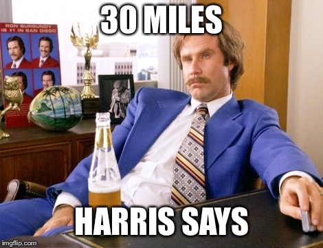anchor man | 30 MILES; HARRIS SAYS | image tagged in anchor man | made w/ Imgflip meme maker