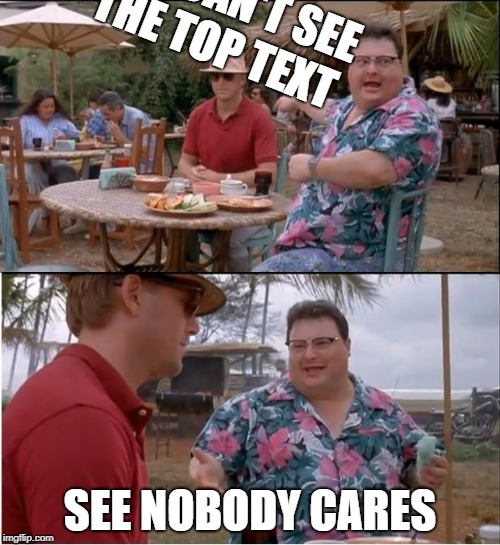 See Nobody Cares Meme | YOU CAN'T SEE THE TOP TEXT; SEE NOBODY CARES | image tagged in memes,see nobody cares | made w/ Imgflip meme maker
