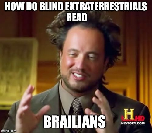 Ancient Aliens | HOW DO BLIND EXTRATERRESTRIALS READ; BRAILIANS | image tagged in memes,ancient aliens | made w/ Imgflip meme maker