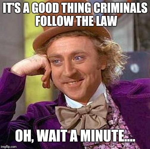 Creepy Condescending Wonka Meme | IT'S A GOOD THING CRIMINALS FOLLOW THE LAW OH, WAIT A MINUTE.... | image tagged in memes,creepy condescending wonka | made w/ Imgflip meme maker