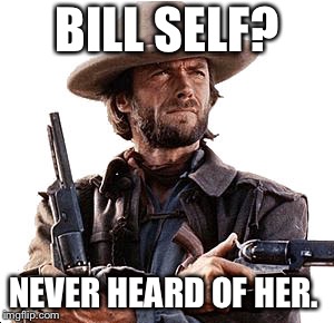 Josey Wales | BILL SELF? NEVER HEARD OF HER. | image tagged in josey wales | made w/ Imgflip meme maker