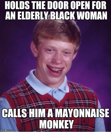 Bad Luck Brian Meme | HOLDS THE DOOR OPEN FOR AN ELDERLY BLACK WOMAN CALLS HIM A MAYONNAISE MONKEY | image tagged in memes,bad luck brian | made w/ Imgflip meme maker
