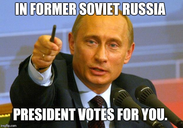 Good Guy Putin | IN FORMER SOVIET RUSSIA; PRESIDENT VOTES FOR YOU. | image tagged in memes,good guy putin | made w/ Imgflip meme maker