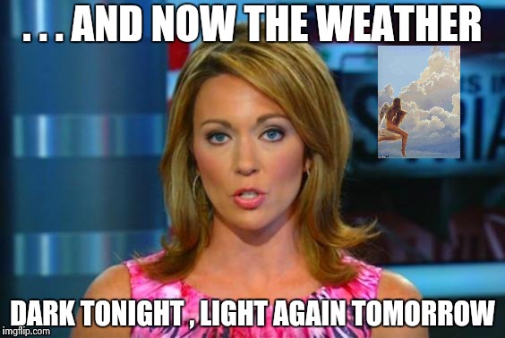 Real News Network | . . . AND NOW THE WEATHER DARK TONIGHT , LIGHT AGAIN TOMORROW | image tagged in real news network | made w/ Imgflip meme maker