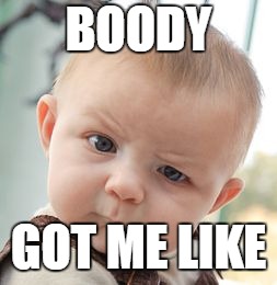 Skeptical Baby | BOODY; GOT ME LIKE | image tagged in memes,skeptical baby | made w/ Imgflip meme maker