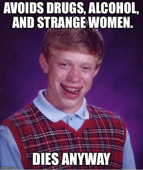 Bad Luck Brian Meme | AVOIDS DRUGS, ALCOHOL, AND STRANGE WOMEN. DIES ANYWAY | image tagged in memes,bad luck brian | made w/ Imgflip meme maker