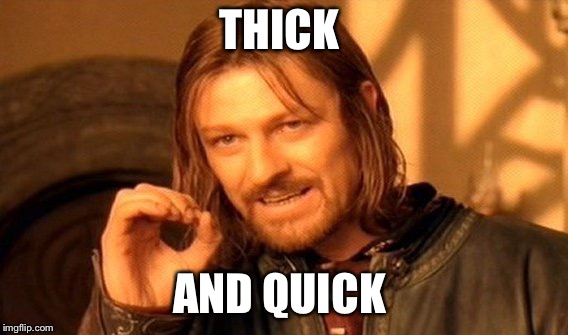 One Does Not Simply Meme | THICK; AND QUICK | image tagged in memes,one does not simply | made w/ Imgflip meme maker