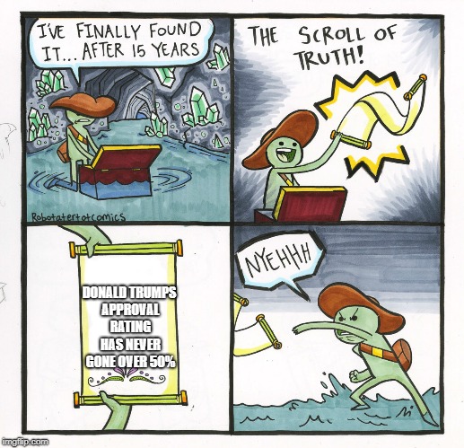 The Scroll Of Truth Meme | DONALD TRUMPS APPROVAL RATING HAS NEVER GONE OVER 50% | image tagged in memes,the scroll of truth | made w/ Imgflip meme maker