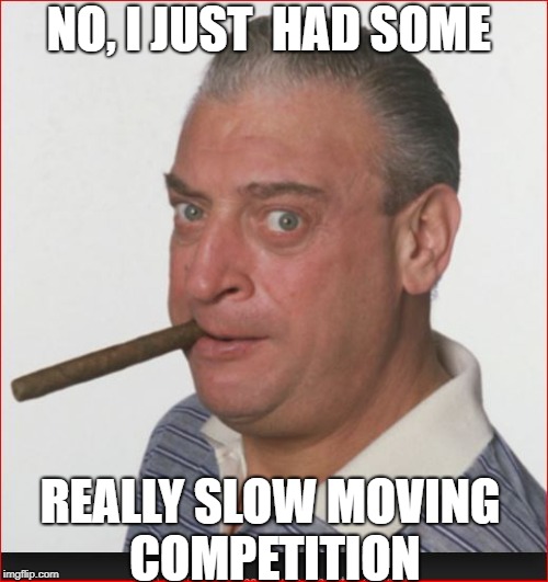 NO, I JUST  HAD SOME REALLY SLOW MOVING COMPETITION | made w/ Imgflip meme maker