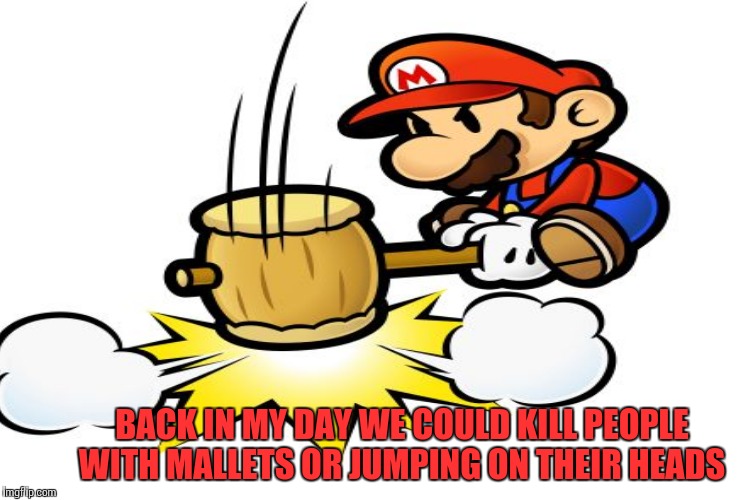 BACK IN MY DAY WE COULD KILL PEOPLE WITH MALLETS OR JUMPING ON THEIR HEADS | made w/ Imgflip meme maker