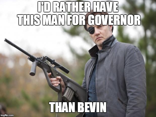 The Governor Walking Dead | I'D RATHER HAVE THIS MAN FOR GOVERNOR; THAN BEVIN | image tagged in the governor walking dead | made w/ Imgflip meme maker