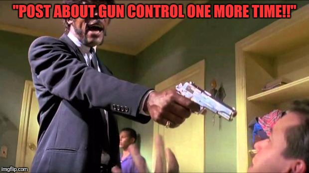 Say what again | "POST ABOUT GUN CONTROL ONE MORE TIME!!" | image tagged in say what again | made w/ Imgflip meme maker