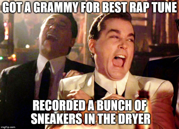 Good Fellas Hilarious | GOT A GRAMMY FOR BEST RAP TUNE; RECORDED A BUNCH OF SNEAKERS IN THE DRYER | image tagged in memes,good fellas hilarious | made w/ Imgflip meme maker