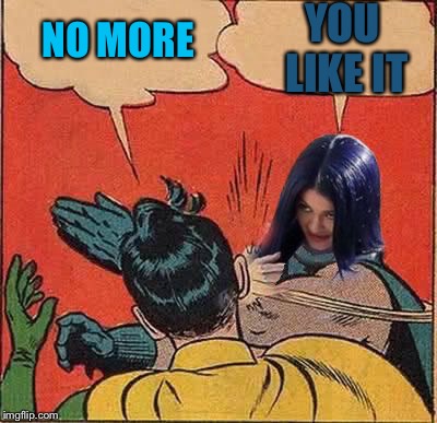 Kylie Slapping Robin | NO MORE YOU LIKE IT | image tagged in kylie slapping robin | made w/ Imgflip meme maker