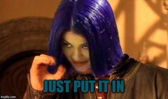 Kylie Does Not Simply | JUST PUT IT IN | image tagged in kylie does not simply | made w/ Imgflip meme maker