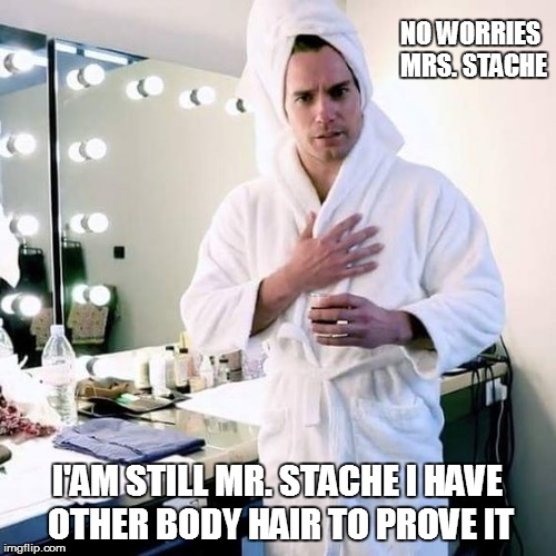 NO WORRIES MRS. STACHE; I'AM STILL MR. STACHE I HAVE OTHER BODY HAIR TO PROVE IT | made w/ Imgflip meme maker